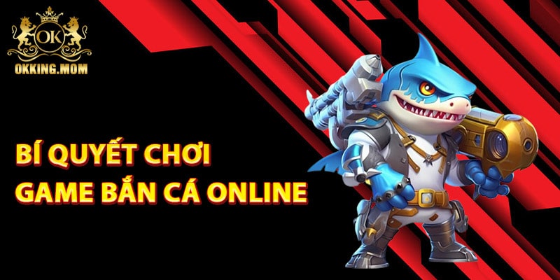 Game Bắn Cá Online Đổi Tiền Thật Miễn Phí Năm 2025 4 Bí quyết chơi game bắn cá online