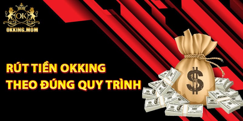 Rút Tiền Okking – Hướng Dẫn Dễ Hiểu Dành Cho Tân Thủ 3 Các bước rút tiền Okking theo đúng quy trình