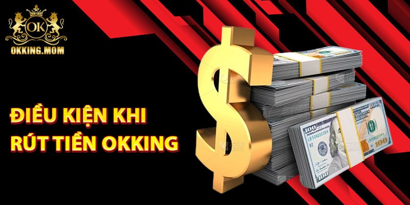 Rút Tiền Okking – Hướng Dẫn Dễ Hiểu Dành Cho Tân Thủ 2 Các tiêu chuẩn và điều kiện khi rút tiền Okking