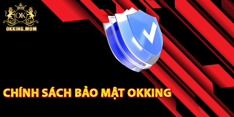 Chính Sách Bảo Mật Okking – An Toàn Cao Về Quyền Riêng Tư 1 Chính sách bảo mật Okking