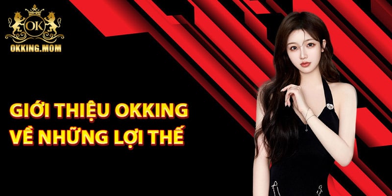 Giới Thiệu Okking – Nền Tảng Cá Cược Chất Lượng Hàng Đầu 3 Giới thiệu Okking về những lợi thế vượt trội