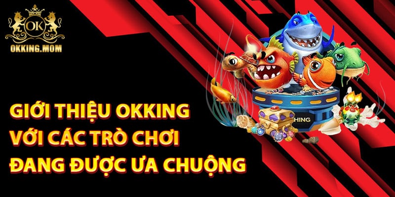 Giới Thiệu Okking – Nền Tảng Cá Cược Chất Lượng Hàng Đầu 2 Giới thiệu Okking với các trò chơi đang được ưa chuộng