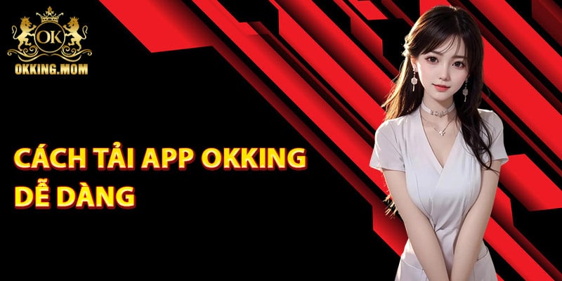 Tải App Okking – Hướng Dẫn Cách Cài Đặt Phiên Bản Mới 3 Hướng dẫn cách tải app Okking dễ dàng