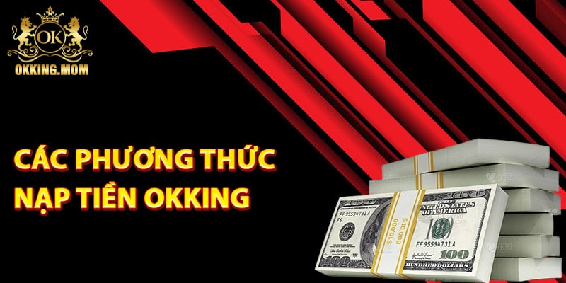 Nạp Tiền Okking – Giao Dịch Siêu Tốc Bảo Mật Tuyệt Đối 4 Khám phá các phương thức nạp tiền Okking