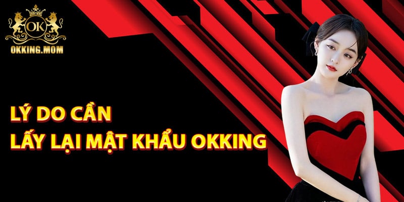 Lấy Lại Mật Khẩu Okking – Khôi Phục Tài Khoản Nhanh Chóng 2 Lý do cần lấy lại mật khẩu Okking