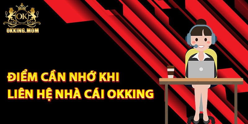 Liên Hệ Okking Nhanh Chóng – Hỗ Trợ 24/7 Mọi Thời Điểm 3 Những điểm cần nhớ khi liên hệ nhà cái Okking