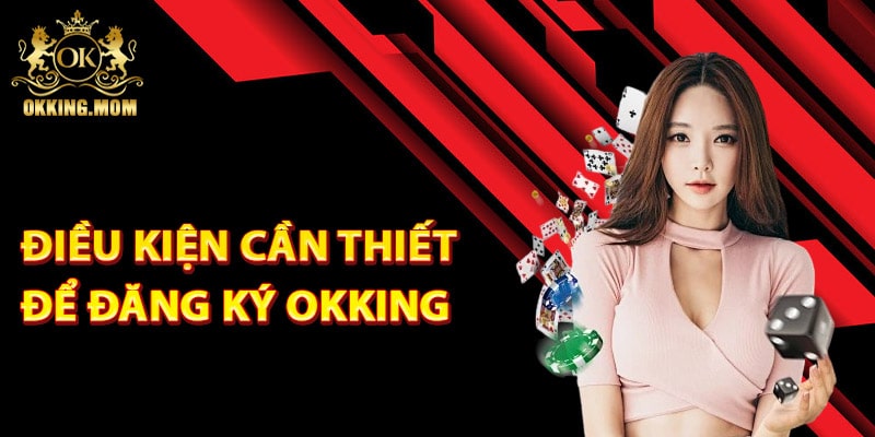 Đăng Ký Okking – Bắt Đầu Hành Trình Cá Cược Đỉnh Cao 2 Những điều kiện cần thiết để đăng ký Okking