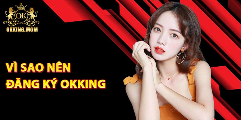 Đăng Ký Okking – Bắt Đầu Hành Trình Cá Cược Đỉnh Cao 4 Vì sao nên đăng ký Okking một tài khoản?