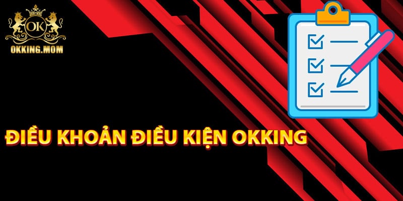 Điều Khoản Điều Kiện Okking – Thông Tin Cập Nhật Mới Nhất 1 Các điều khoản điều kiện Okking